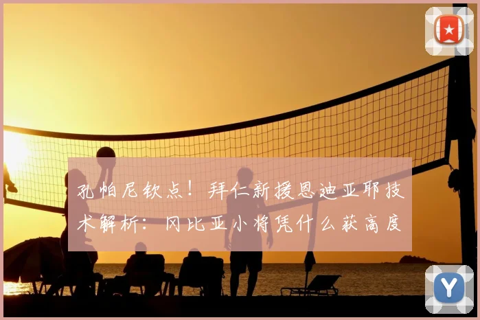 孔帕尼钦点！拜仁新援恩迪亚耶技术解析：冈比亚小将凭什么获高度信任？