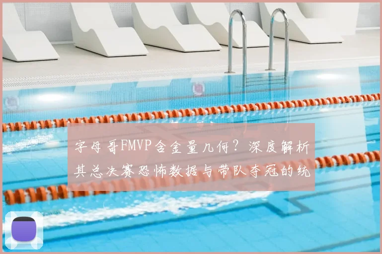 字母哥FMVP含金量几何?深度解析其总决赛恐怖数据与带队夺冠的统治力表现