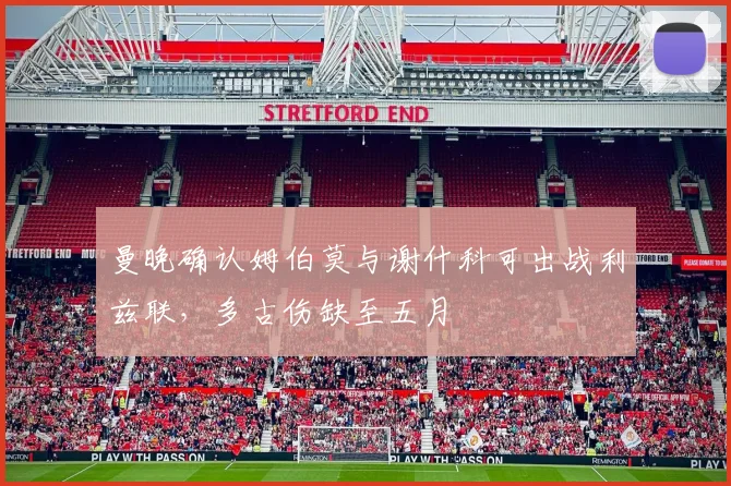 曼晚确认姆伯莫与谢什科可出战利兹联，多古伤缺至五月