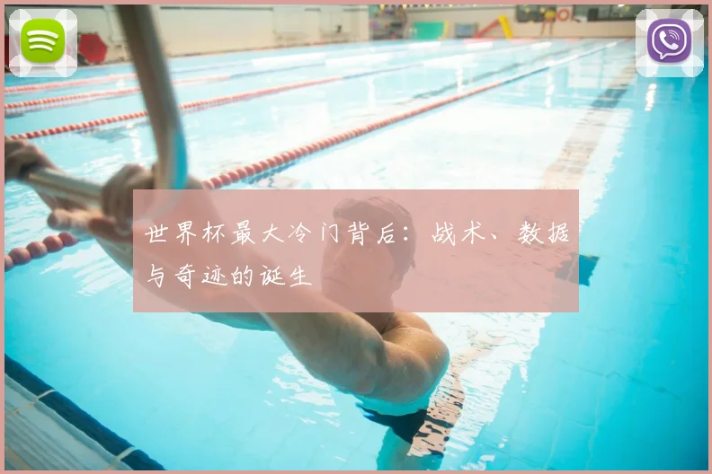 世界杯最大冷门背后:战术、数据与奇迹的诞生