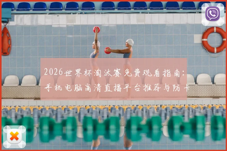 2026世界杯淘汰赛免费观看指南：手机电脑高清直播平台推荐与防卡顿技巧