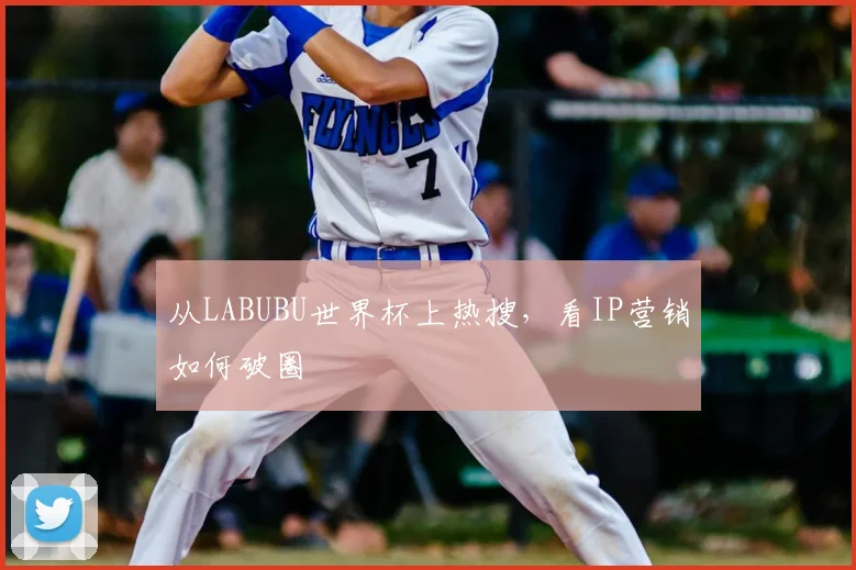 从LABUBU世界杯上热搜,看IP营销如何破圈
