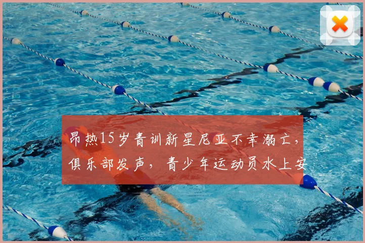 昂热15岁青训新星尼亚不幸溺亡，俱乐部发声，青少年运动员水上安全引深思