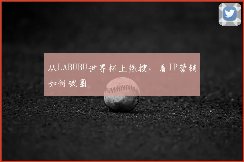 从LABUBU世界杯上热搜,看IP营销如何破圈